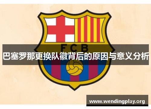 巴塞罗那更换队徽背后的原因与意义分析 巴塞罗那更换队徽背后的原因与意义分析