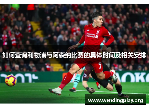 如何查询利物浦与阿森纳比赛的具体时间及相关安排 如何查询利物浦与阿森纳比赛的具体时间及相关安排