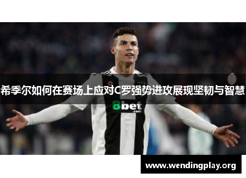 希季尔如何在赛场上应对C罗强势进攻展现坚韧与智慧