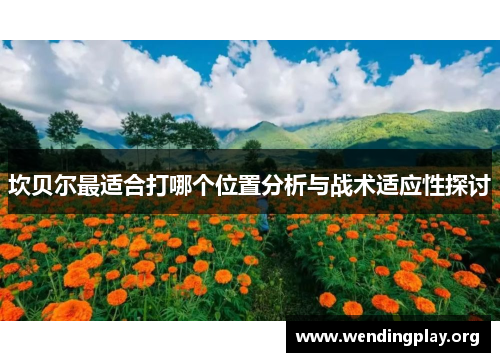 坎贝尔最适合打哪个位置分析与战术适应性探讨 坎贝尔最适合打哪个位置分析与战术适应性探讨