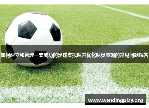 如何建立和管理一支成功的足球虚拟队并优化队员表现的常见问题解答 如何建立和管理一支成功的足球虚拟队并优化队员表现的常见问题解答